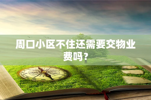 周口小区不住还需要交物业费吗？
