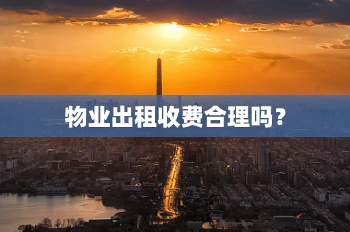物业出租收费合理吗？