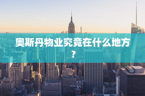 奥斯丹物业究竟在什么地方？