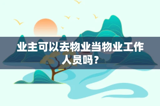 业主可以去物业当物业工作人员吗？