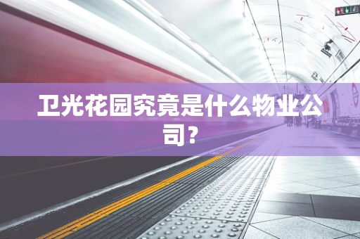 卫光花园究竟是什么物业公司？