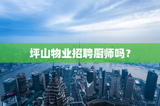 坪山物业招聘厨师吗？