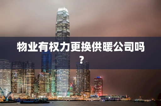 物业有权力更换供暖公司吗？