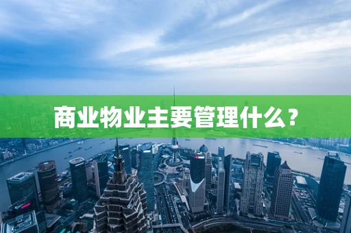 商业物业主要管理什么？