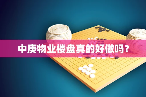中庚物业楼盘真的好做吗？