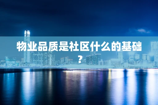 物业品质是社区什么的基础？