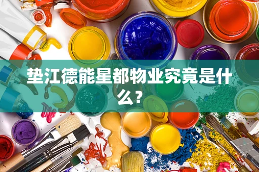 垫江德能星都物业究竟是什么？
