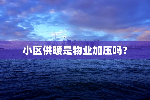 小区供暖是物业加压吗？