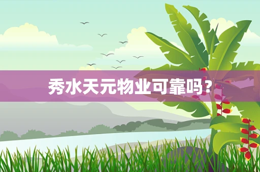 秀水天元物业可靠吗？