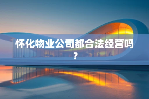 怀化物业公司都合法经营吗？
