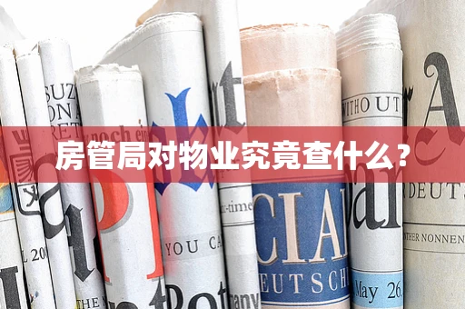 房管局对物业究竟查什么？