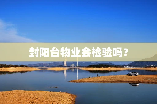 封阳台物业会检验吗？