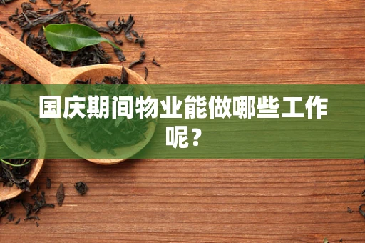 国庆期间物业能做哪些工作呢？