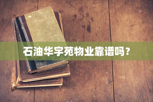石油华宇苑物业靠谱吗？