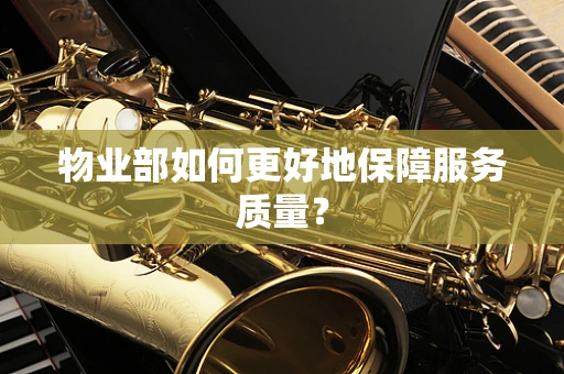 物业部如何更好地保障服务质量？