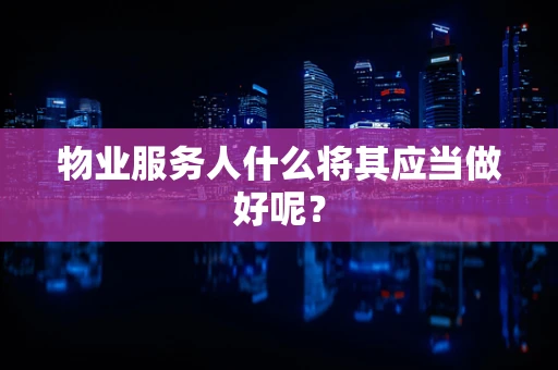 物业服务人什么将其应当做好呢？