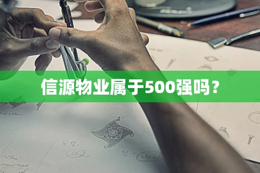 信源物业属于500强吗？