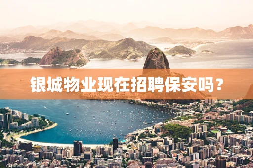 银城物业现在招聘保安吗？