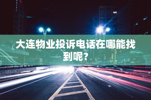 大连物业投诉电话在哪能找到呢？