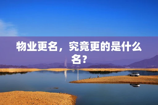 物业更名，究竟更的是什么名？
