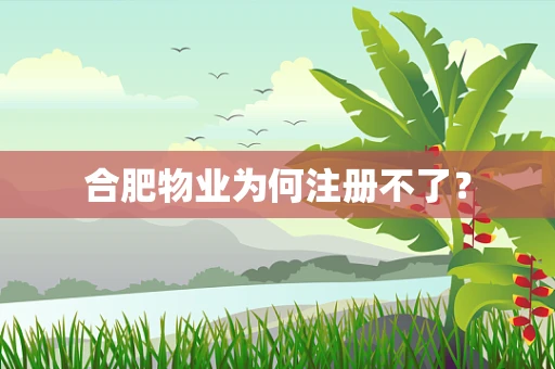 合肥物业为何注册不了？