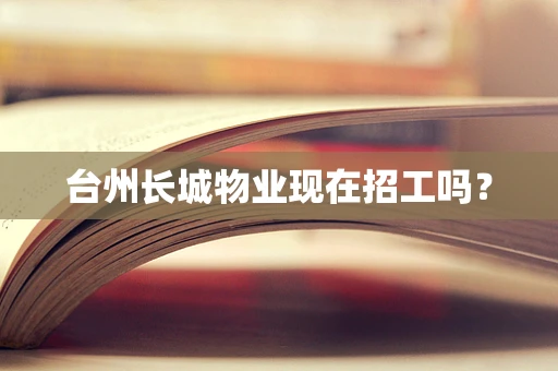 台州长城物业现在招工吗？