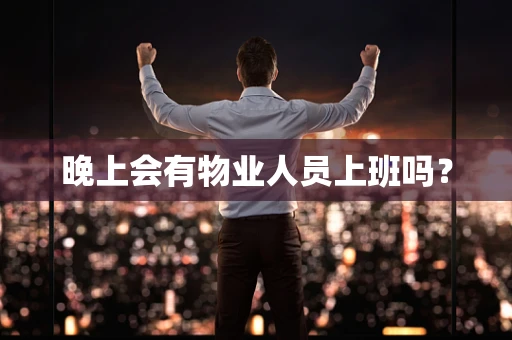晚上会有物业人员上班吗？