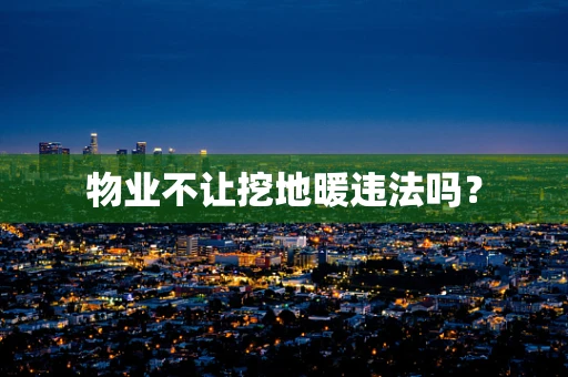 物业不让挖地暖违法吗？