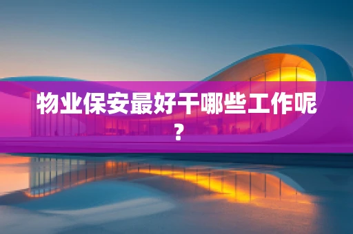 物业保安最好干哪些工作呢？