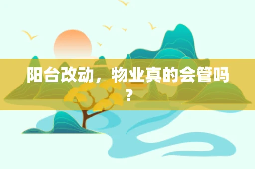 阳台改动，物业真的会管吗？
