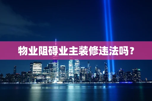 物业阻碍业主装修违法吗？