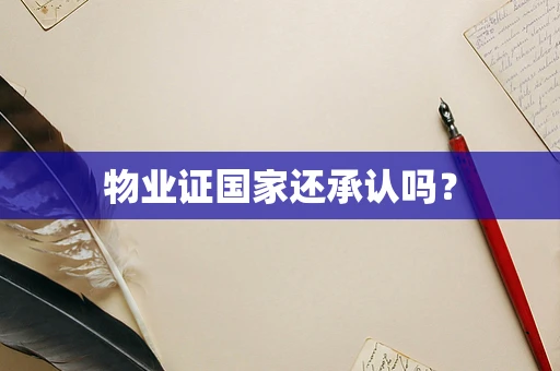 物业证国家还承认吗？