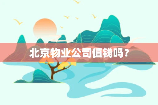 北京物业公司值钱吗？