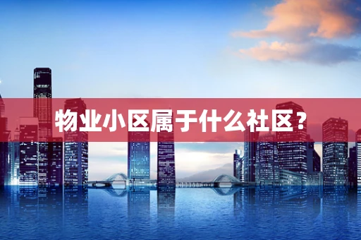 物业小区属于什么社区？
