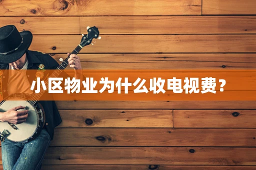 小区物业为什么收电视费？
