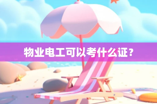 物业电工可以考什么证？