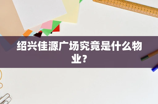 绍兴佳源广场究竟是什么物业？