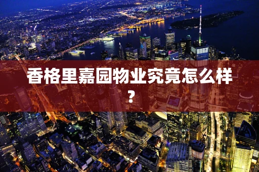 香格里嘉园物业究竟怎么样？
