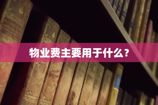 物业费主要用于什么？