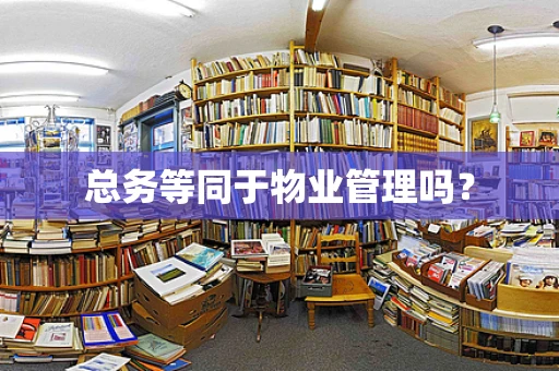 总务等同于物业管理吗？