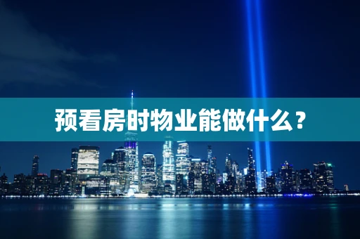 预看房时物业能做什么？