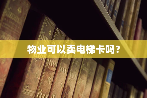 物业可以卖电梯卡吗？