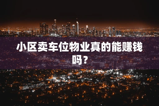 小区卖车位物业真的能赚钱吗？