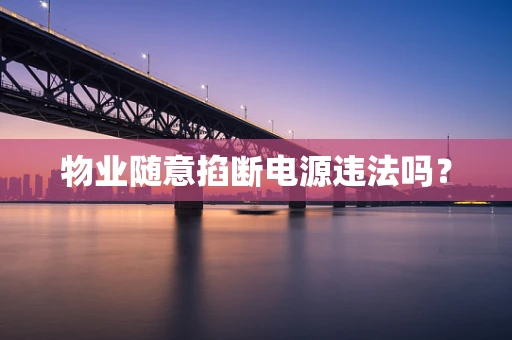 物业随意掐断电源违法吗？