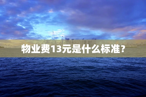 物业费13元是什么标准？