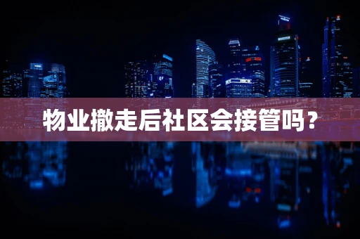 物业撤走后社区会接管吗？