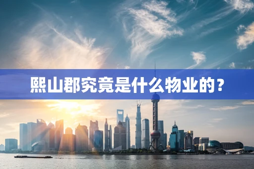 熙山郡究竟是什么物业的？