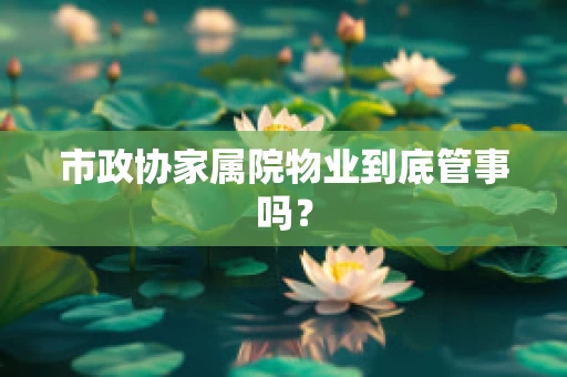 市政协家属院物业到底管事吗？