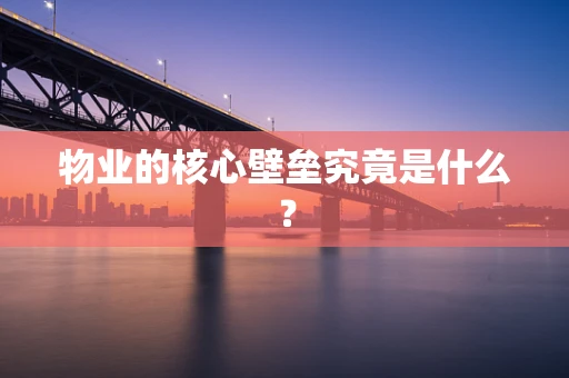 物业的核心壁垒究竟是什么？