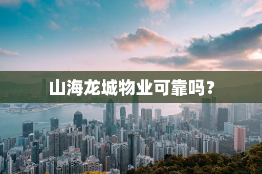 山海龙城物业可靠吗？